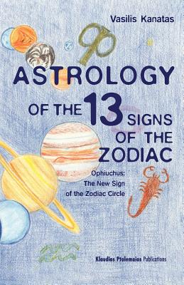 Astrology of the 13 Signs of the Zodiac: Ophiuchus the New Sign of the Zodiac Circle - Vasilis A. Kanatas