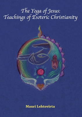 The Yoga of Jesus: Teachings of Esoteric Christianity - Mauri Lehtovirta