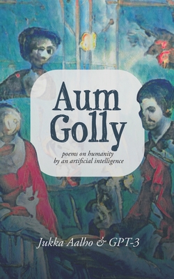 Aum Golly: Poems on Humanity by an Artificial Intelligence - Gpt-3 Ai