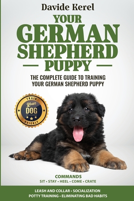 Your German Shepherd Puppy: The Complete Guide to Training Your German Shepherd Puppy: Commands - Sit, Stay, Come, Crate, Leash and Collar, Social - Davide Kerel