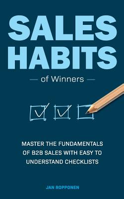 Sales Habits of Winners: Master the fundamentals of B2B sales with easy to understand checklists - Jan Ropponen
