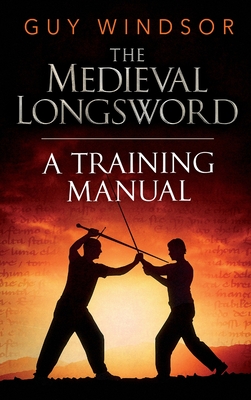 The Medieval Longsword: A Training Manual - Guy Windsor