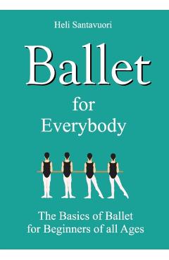 Ballet for Everybody: The Basics of Ballet for Beginners of all Ages - Heli Santavuori