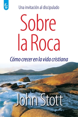 Sobre La Roca: Cómo crecer en la vida cristiana - John Stott