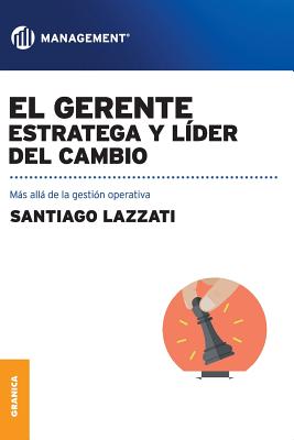El Gerente. Estratega y líder del cambio: Más allá de la gestión operativa - Santiago Lazzati
