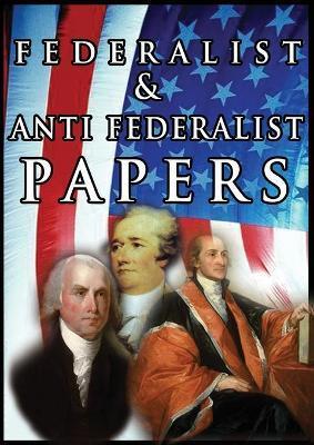 The Federalist & Anti Federalist Papers - Alexander Hamilton