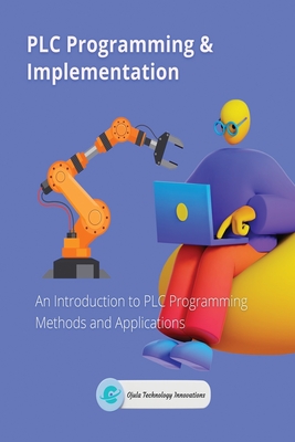 PLC Programming & Implementation: An Introduction to PLC Programming Methods and Applications - Ojula Technology Innovations