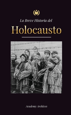 La Breve Historia del Holocausto: El auge del antisemitismo en la Alemania nazi, Auschwitz y el genocidio de Hitler contra el pueblo judío impulsado p - Academy Archives