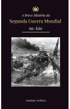 Coperta cărții 'A Breve História da Segunda Guerra Mundial na Ásia: A Guerra Ásia-Pacífico, a Frota Oriental, Pearl Harbor e a Bomba'