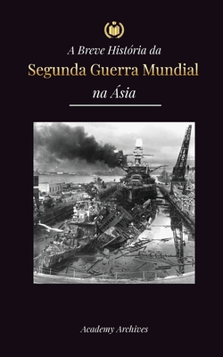 Coperta cărții 'A Breve História da Segunda Guerra Mundial na Ásia: A Guerra Ásia-Pacífico, a Frota Oriental, Pearl Harbor e a Bomba'