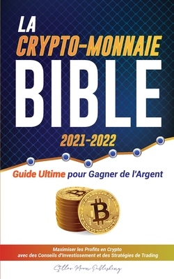 La Crypto-Monnaie Bible 2021-2022: Guide Ultime pour Gagner de l'Argent; Maximiser les Profits en Crypto avec des Conseils d'Investissement et des Str - Stellar Moon Publishing