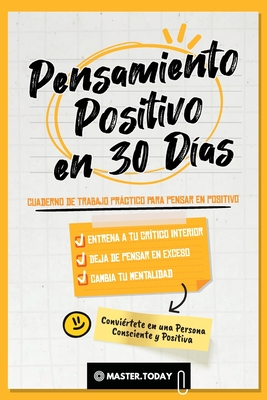 Pensamiento Positivo en 30 Días: Cuaderno de Trabajo Práctico para Pensar en Positivo; Entrena a tu Crítico Interior, Deja de Pensar en Exceso y Cambi - Master Today