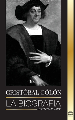 Christopher Columbus: La biografa del explorador del ocano Atlntico, sus viajes a las Amricas y su contribucin a la esclavitud - United Library