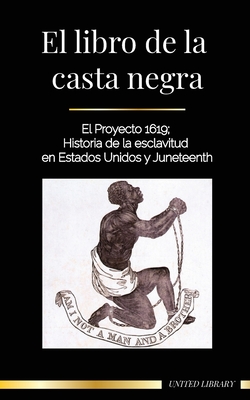 El libro de la casta negra: El Proyecto 1619; Historia de la esclavitud en Estados Unidos y Juneteenth - United Library