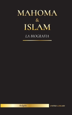 Mahoma & Islam: La biografía - Un santo profeta para nuestro tiempo y una introducción a la historia, las enseñanzas y la cultura del - United Library