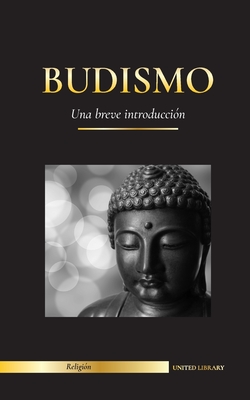 Budismo: Una breve introducción - Las enseñanzas de Buda (Ciencia y filosofía de la meditación y la iluminación) - United Library