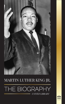 Martin Luther King Jr.: The Biography - Love, Strenght, Chaos, Hope and Community; The Dream of a Civil Rights Icon - United Library