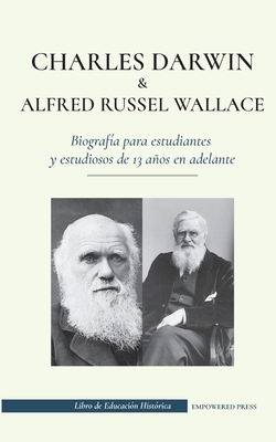 Charles Darwin y Alfred Russel Wallace - Biografía para estudiantes y estudiosos de 13 años en adelante: (Escritores de la teoría de la selección natu - Empowered Press