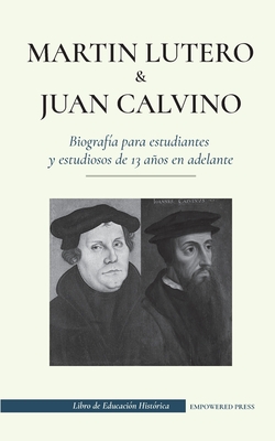 Martín Lutero y Juan Calvino - Biografía para estudiantes y estudiosos de 13 años en adelante: (Los hombres de Dios que cambiaron el mundo cristiano c - Empowered Press