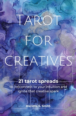 Tarot for Creatives: 21 Tarot Spreads to (Re)Connect to Your Intuition and Ignite That Creative Spark - Mariëlle S. Smith