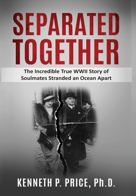 Separated Together: The Incredible True WWII Story of Soulmates Stranded an Ocean Apart - Kenneth P. Price