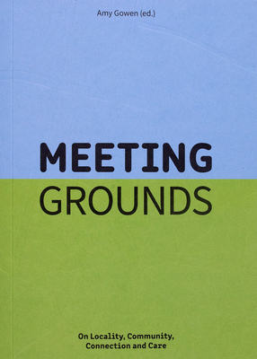 Coperta cărții 'Meeting Grounds: On Locality, Community, Connection and Care - Amy Gowen'
