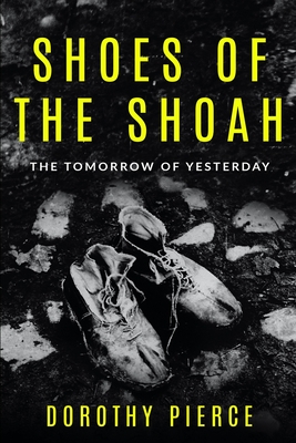 Shoes of the Shoah: The Tomorrow of Yesterday - Dorothy Pierce