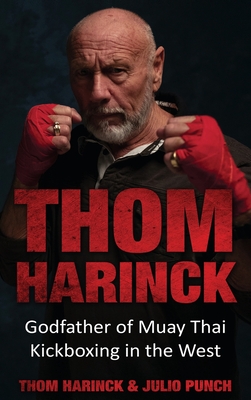Thom Harinck: Godfather of Muay Thai Kickboxing in the West - Thom Harinck