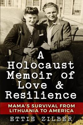 A Holocaust Memoir of Love & Resilience: Mama's Survival from Lithuania to America - Ettie Zilber