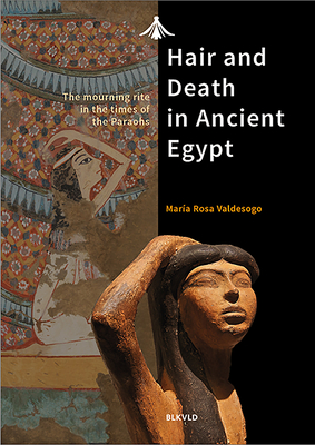 Hair and Death in Ancient Egypt: The Mourning Rite in the Times of the Pharaohs - Maria Rosa Valdesogo