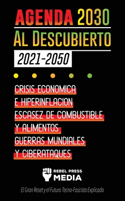 La Agenda 2030 Al Descubierto (2021-2050): Crisis Económica e Hiperinflación, Escasez de Combustible y Alimentos, Guerras Mundiales y Ciberataques (El - Rebel Press Media