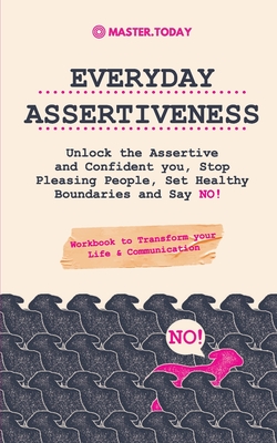 Everyday Assertiveness: Unlock the Assertive and Confident you, Stop Pleasing People, Set Healthy Boundaries and Say NO! (Workbook to Transfor - Master Today