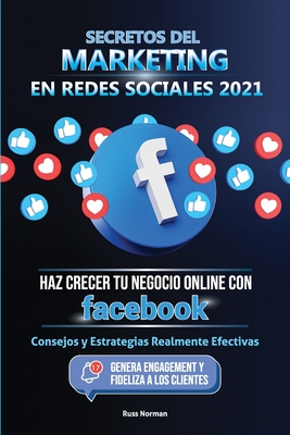 Secretos del Marketing en Redes Sociales 2021: Haz Crecer tu Negocio Online con Facebook: Consejos y Estrategias Realmente Efectivas (Genera Engagemen - Russ Norman