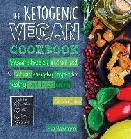 The Ketogenic Vegan Cookbook: Vegan Cheeses, Instant Pot & Delicious Everyday Recipes for Healthy Plant Based Eating (Full-Color Edition) - Eva Hammond