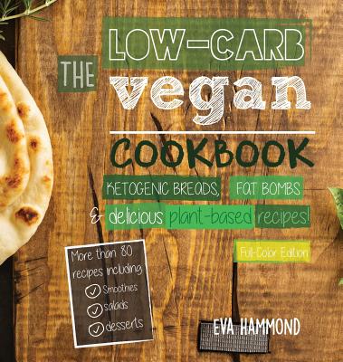 The Low Carb Vegan Cookbook: Ketogenic Breads, Fat Bombs & Delicious Plant Based Recipes (Full-Color Edition) - Eva Hammond
