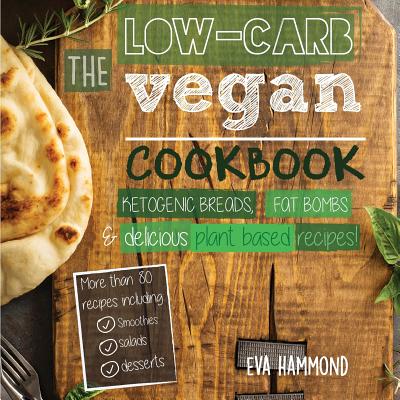 The Low Carb Vegan Cookbook: Ketogenic Breads, Fat Bombs & Delicious Plant Based Recipes - Eva Hammond