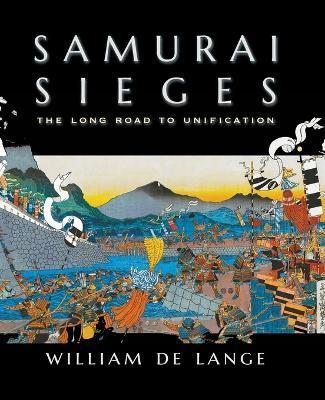 Samurai Sieges: The Long Road to Unification - William De Lange