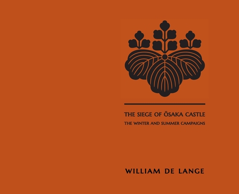The Siege of Osaka Castle: The Winter and Summer Campaigns - William De Lange