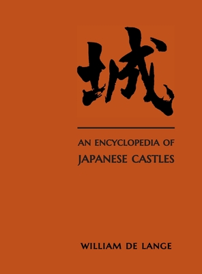 An Encyclopedia of Japanese Castles - William De Lange