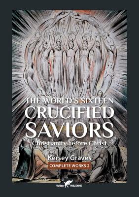 The World's Sixteen Crucified Saviors: or Christianity before Christ - Kersey Graves