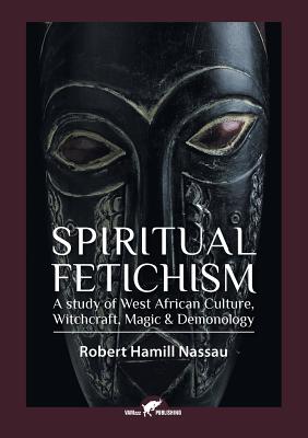 Coperta cărții 'Spiritual Fetichism: A study of West African Culture, Witchcraft, Magic & Demonology - Robert Hamill Nassau'