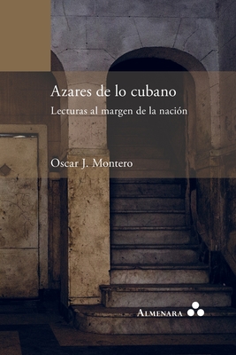 Azares de lo cubano. Lecturas al margen de la nación - Oscar J. Montero