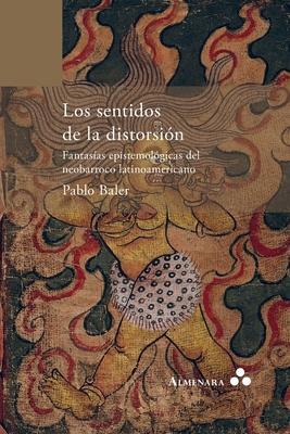 Coperta cărții 'Los sentidos de la distorsi�n. Fantas�as epistemol�gicas del neobarroco latinoamericano - Pablo Baler'