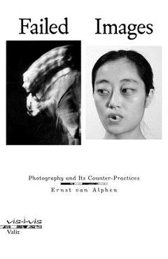 Coperta cărții 'Failed Images: Photography and Its Counter-Practices - Ernst Van Alphen'