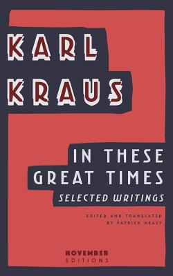 In These Great Times: Selected Writings - Karl Kraus