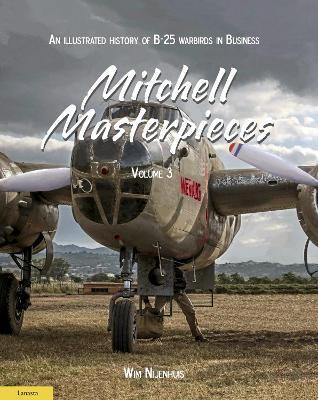 Mitchell Masterpieces 3: An Illustrated History of B-25 Warbirds in Business - Wim Nijenhuis