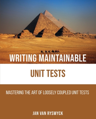Writing Maintainable Unit Tests: Mastering the art of loosely coupled unit tests - Jan Van Ryswyck