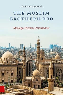 The Muslim Brotherhood: Ideology, History, Descendants - Joas Wagemakers