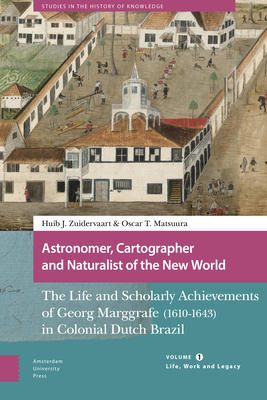 Astronomer, Cartographer and Naturalist of the New World: The Life and Scholarly Achievements of Georg Marggrafe (1610-1643) in Colonial Dutch Brazil. - Huib Zuidervaart