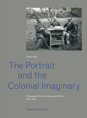 Coperta cărții 'The Portrait and the Colonial Imaginary: Photography Between France and Africa, 1900-1939 - Simon Dell'